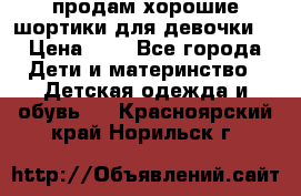 продам хорошие шортики для девочки  › Цена ­ 7 - Все города Дети и материнство » Детская одежда и обувь   . Красноярский край,Норильск г.